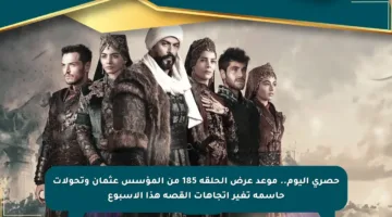 حصري اليوم.. موعد عرض الحلقة 185 من المؤسس عثمان وتحولات حاسمة تغير اتجاهات القصة هذا الأسبوع